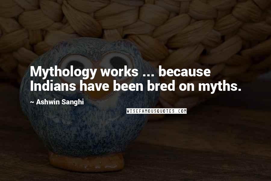 Ashwin Sanghi Quotes: Mythology works ... because Indians have been bred on myths.