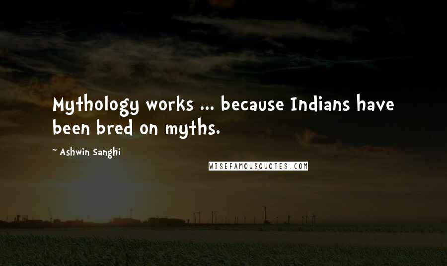 Ashwin Sanghi Quotes: Mythology works ... because Indians have been bred on myths.