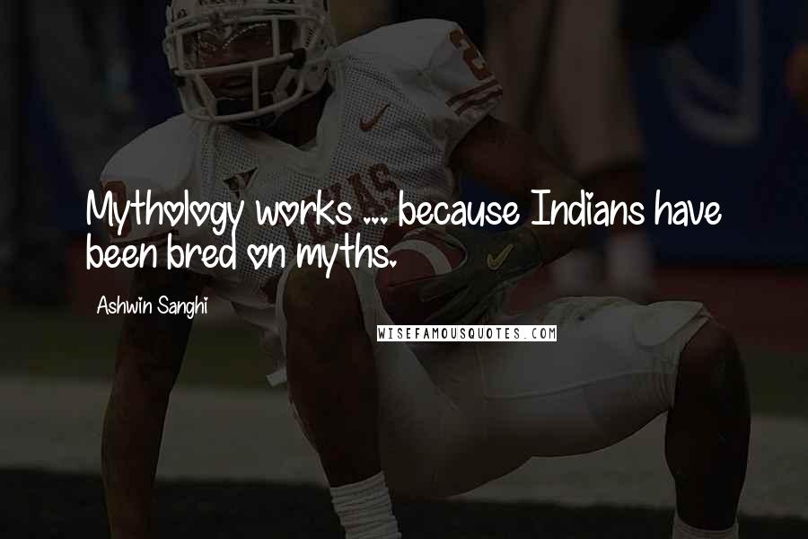 Ashwin Sanghi Quotes: Mythology works ... because Indians have been bred on myths.