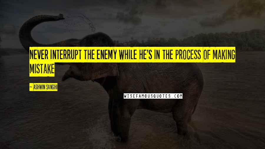 Ashwin Sanghi Quotes: Never interrupt the enemy while he's in the process of making mistake