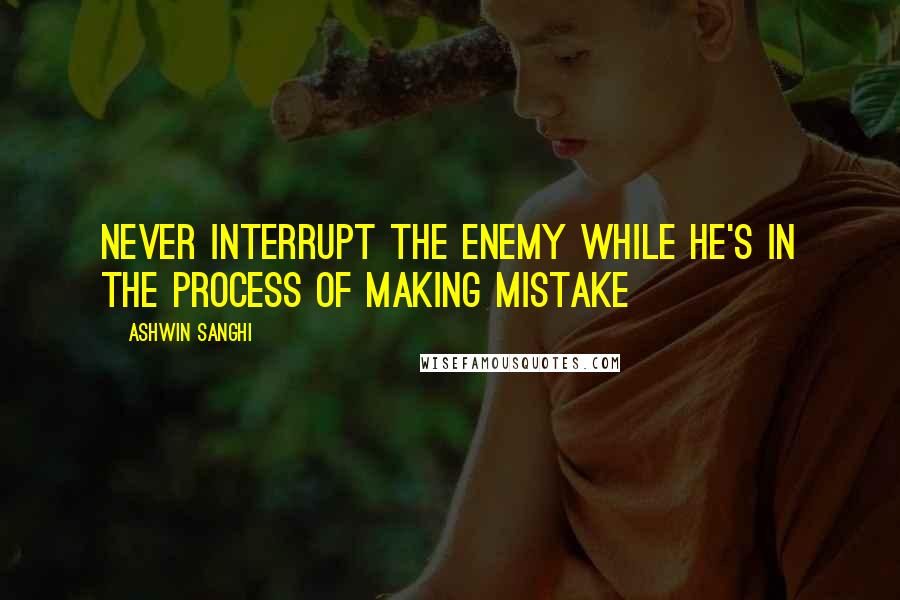 Ashwin Sanghi Quotes: Never interrupt the enemy while he's in the process of making mistake