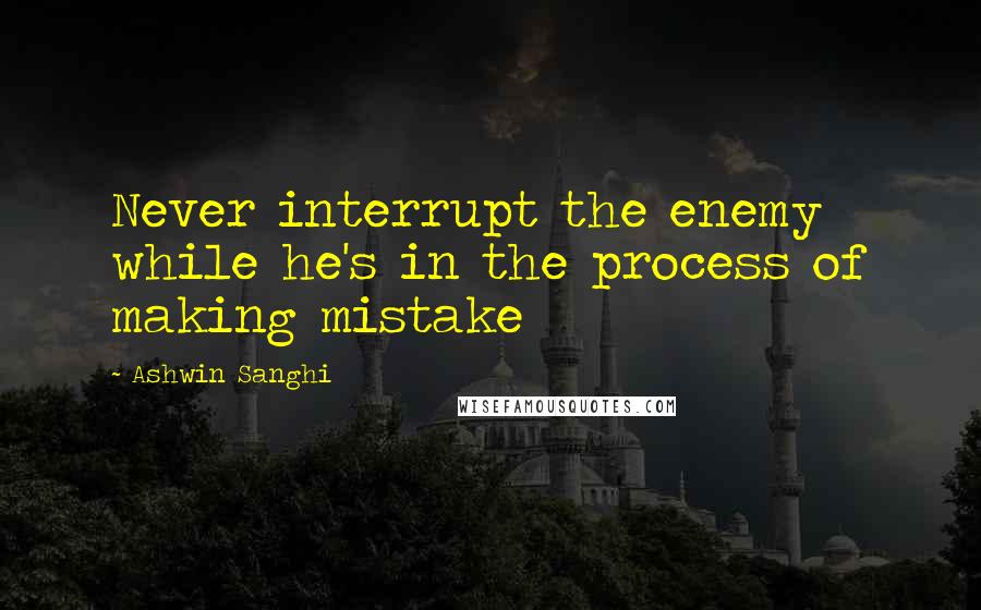 Ashwin Sanghi Quotes: Never interrupt the enemy while he's in the process of making mistake
