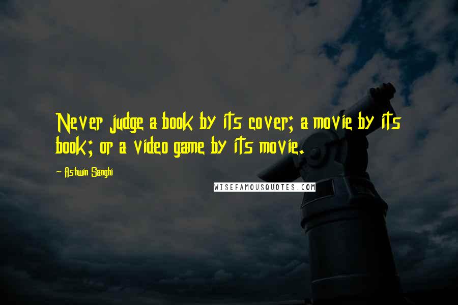 Ashwin Sanghi Quotes: Never judge a book by its cover; a movie by its book; or a video game by its movie.