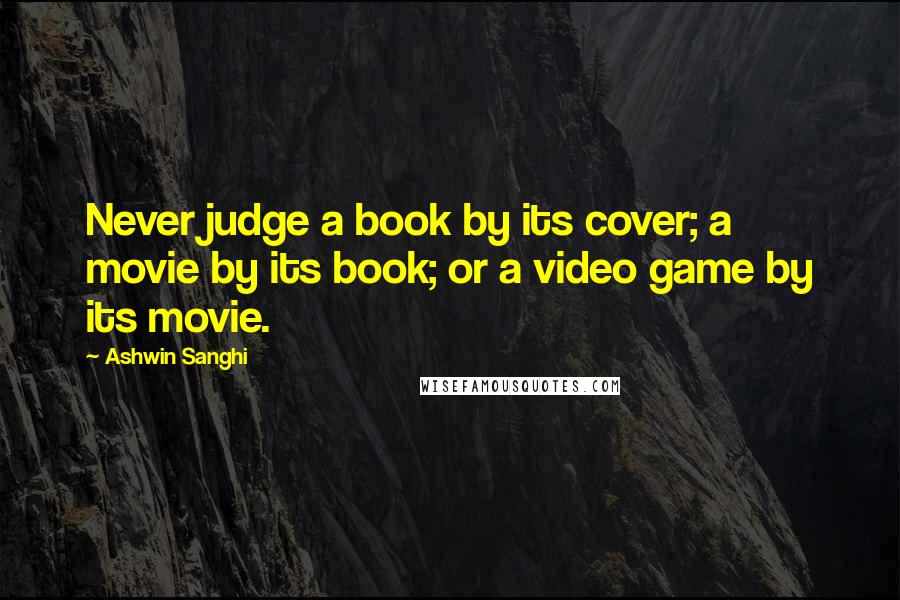 Ashwin Sanghi Quotes: Never judge a book by its cover; a movie by its book; or a video game by its movie.