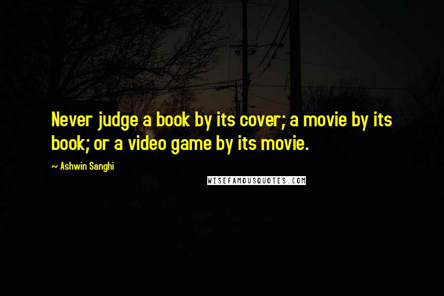 Ashwin Sanghi Quotes: Never judge a book by its cover; a movie by its book; or a video game by its movie.