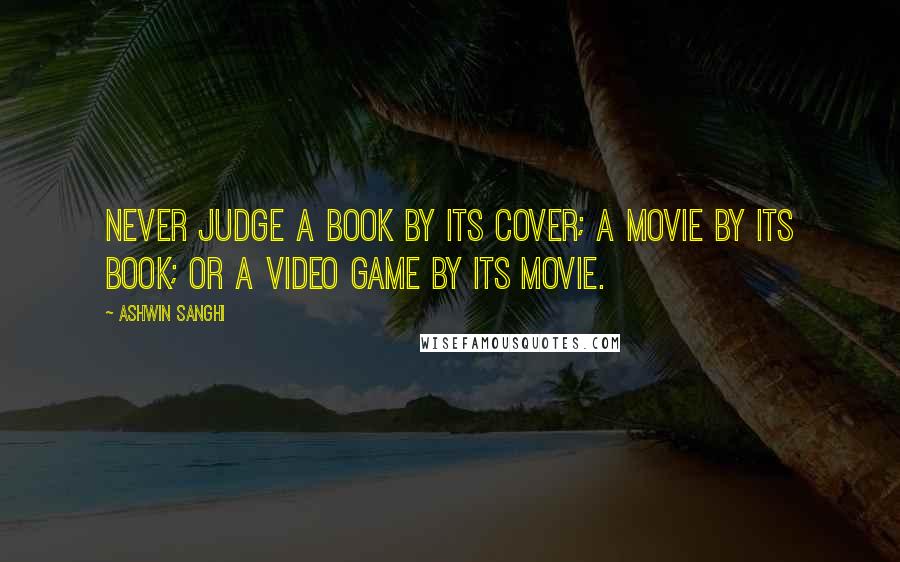Ashwin Sanghi Quotes: Never judge a book by its cover; a movie by its book; or a video game by its movie.