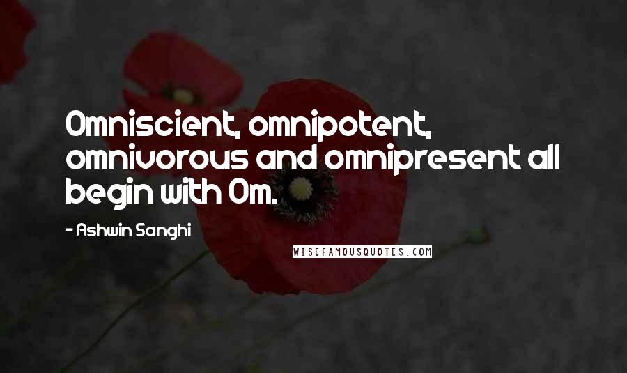 Ashwin Sanghi Quotes: Omniscient, omnipotent, omnivorous and omnipresent all begin with Om.