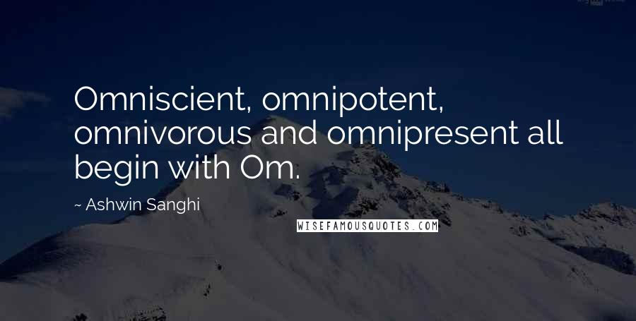 Ashwin Sanghi Quotes: Omniscient, omnipotent, omnivorous and omnipresent all begin with Om.