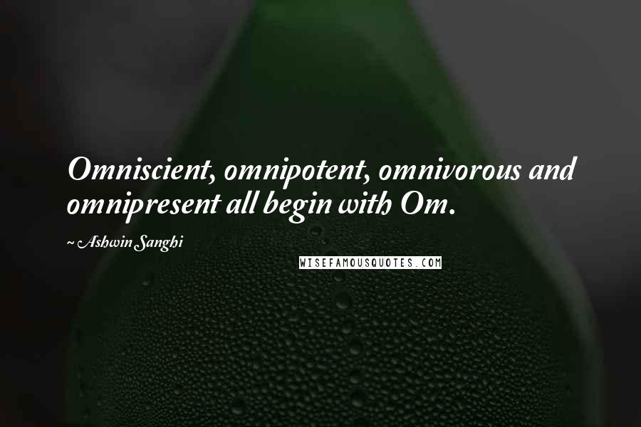 Ashwin Sanghi Quotes: Omniscient, omnipotent, omnivorous and omnipresent all begin with Om.