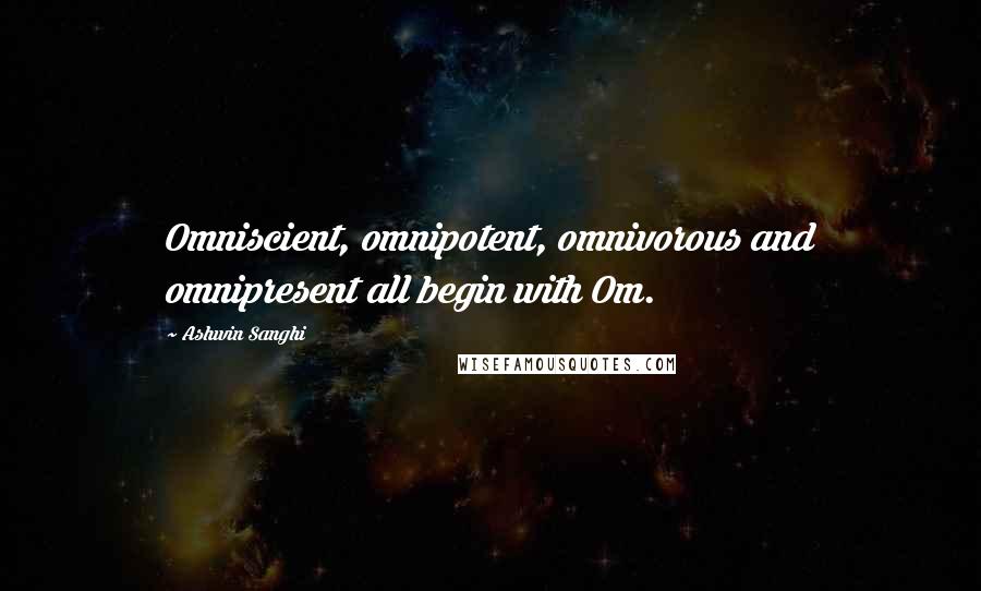 Ashwin Sanghi Quotes: Omniscient, omnipotent, omnivorous and omnipresent all begin with Om.