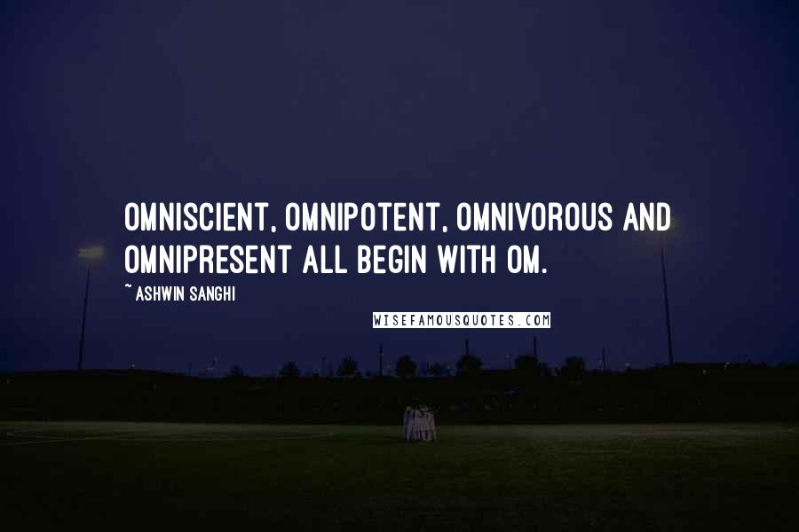 Ashwin Sanghi Quotes: Omniscient, omnipotent, omnivorous and omnipresent all begin with Om.