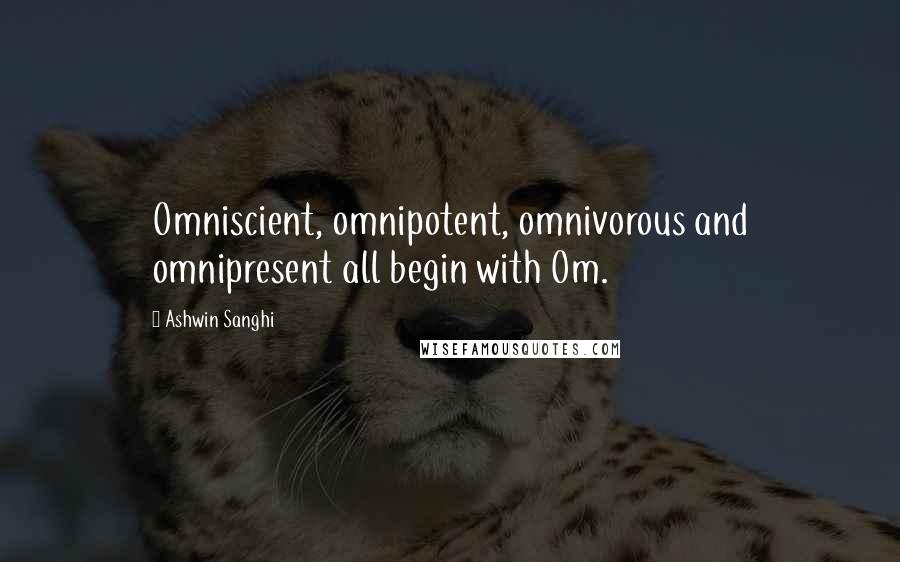 Ashwin Sanghi Quotes: Omniscient, omnipotent, omnivorous and omnipresent all begin with Om.