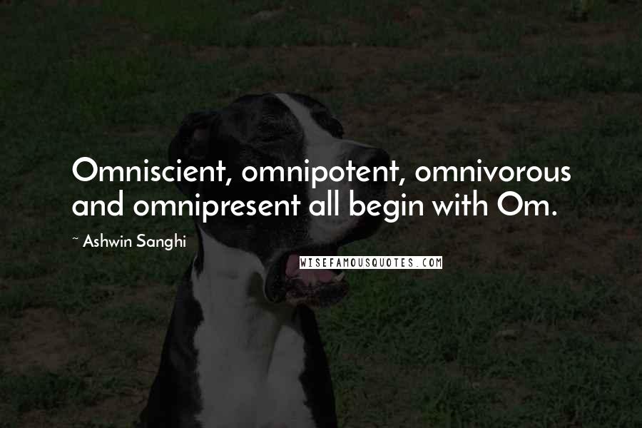 Ashwin Sanghi Quotes: Omniscient, omnipotent, omnivorous and omnipresent all begin with Om.