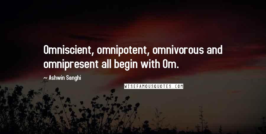 Ashwin Sanghi Quotes: Omniscient, omnipotent, omnivorous and omnipresent all begin with Om.