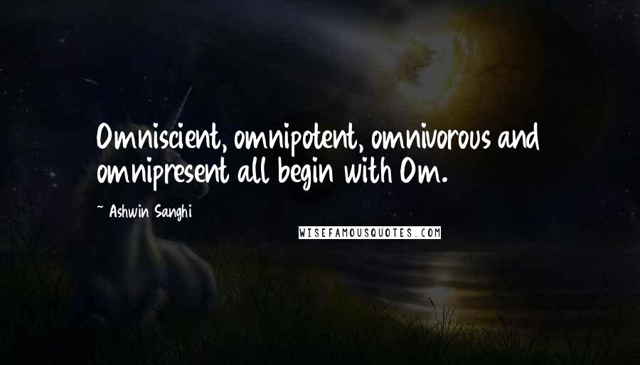 Ashwin Sanghi Quotes: Omniscient, omnipotent, omnivorous and omnipresent all begin with Om.