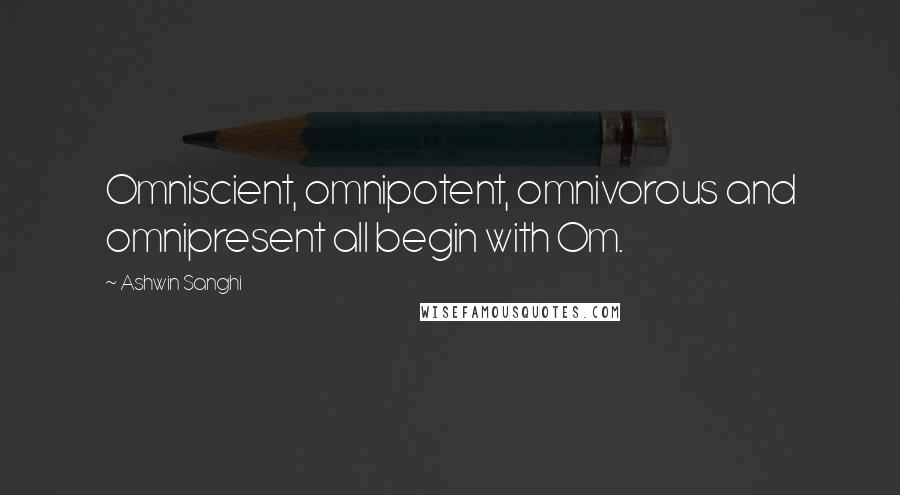 Ashwin Sanghi Quotes: Omniscient, omnipotent, omnivorous and omnipresent all begin with Om.