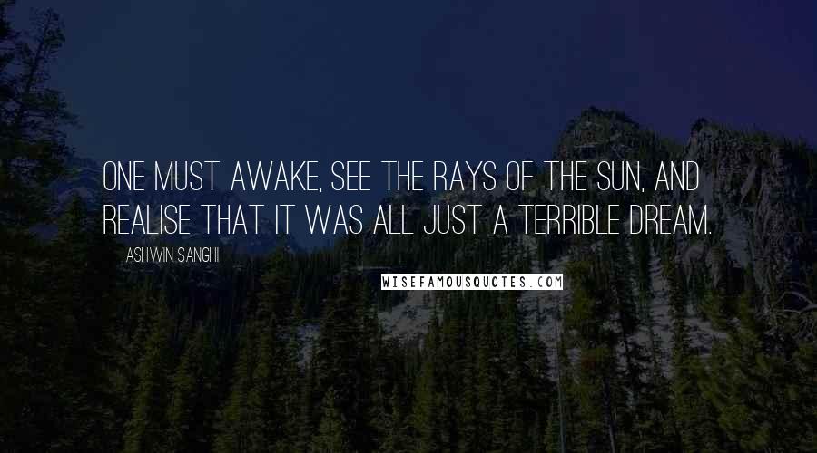 Ashwin Sanghi Quotes: One must awake, see the rays of the sun, and realise that it was all just a terrible dream.