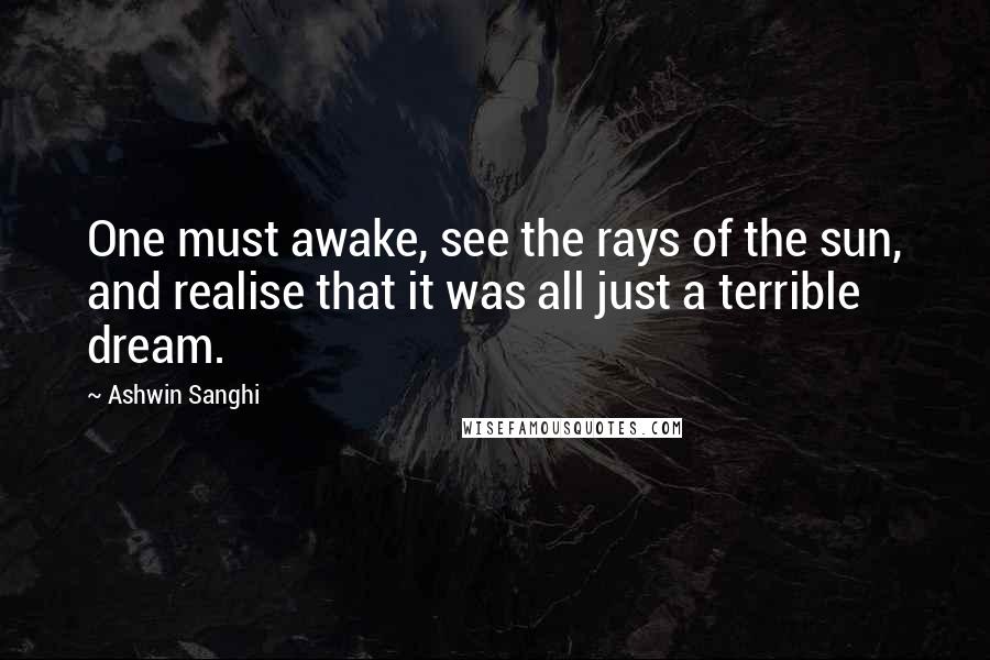 Ashwin Sanghi Quotes: One must awake, see the rays of the sun, and realise that it was all just a terrible dream.