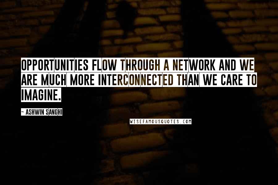 Ashwin Sanghi Quotes: Opportunities flow through a network and we are much more interconnected than we care to imagine.