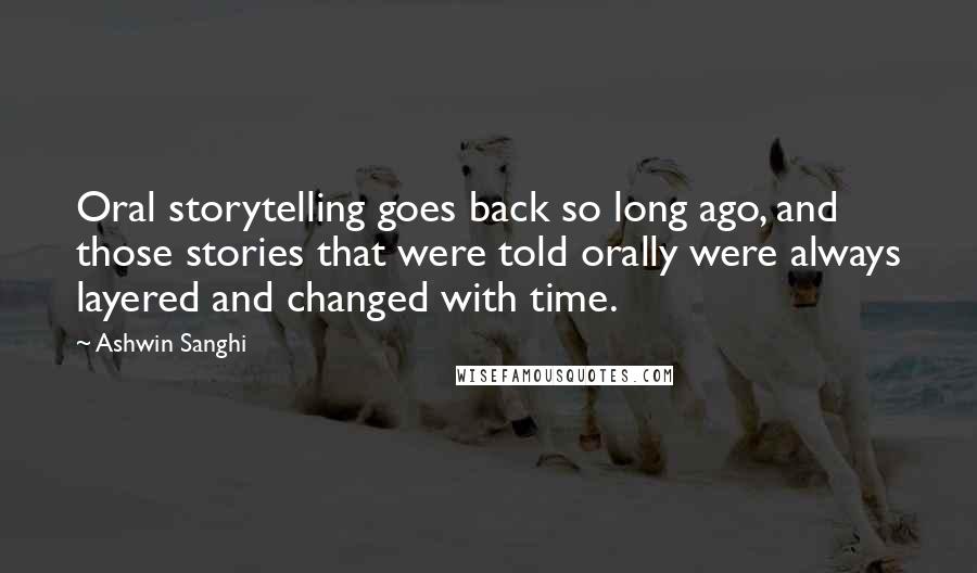 Ashwin Sanghi Quotes: Oral storytelling goes back so long ago, and those stories that were told orally were always layered and changed with time.