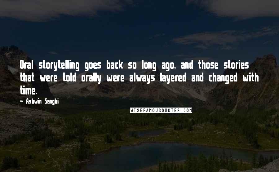 Ashwin Sanghi Quotes: Oral storytelling goes back so long ago, and those stories that were told orally were always layered and changed with time.