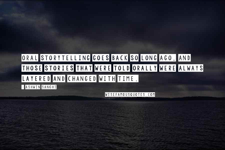 Ashwin Sanghi Quotes: Oral storytelling goes back so long ago, and those stories that were told orally were always layered and changed with time.