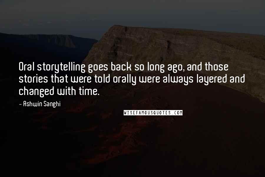 Ashwin Sanghi Quotes: Oral storytelling goes back so long ago, and those stories that were told orally were always layered and changed with time.