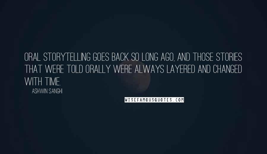 Ashwin Sanghi Quotes: Oral storytelling goes back so long ago, and those stories that were told orally were always layered and changed with time.