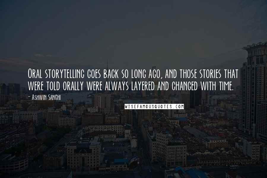 Ashwin Sanghi Quotes: Oral storytelling goes back so long ago, and those stories that were told orally were always layered and changed with time.