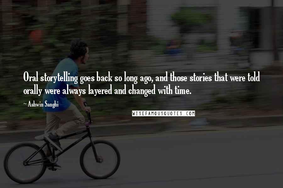 Ashwin Sanghi Quotes: Oral storytelling goes back so long ago, and those stories that were told orally were always layered and changed with time.