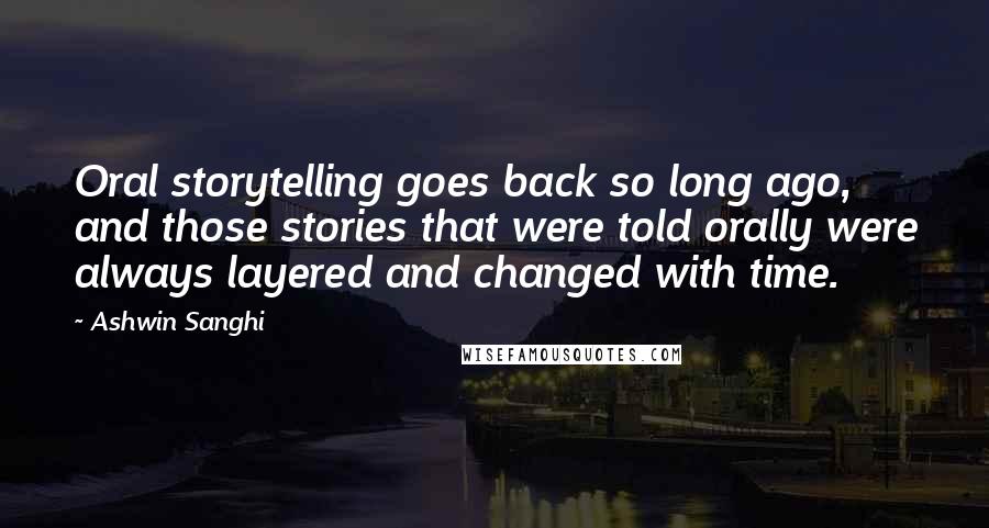Ashwin Sanghi Quotes: Oral storytelling goes back so long ago, and those stories that were told orally were always layered and changed with time.