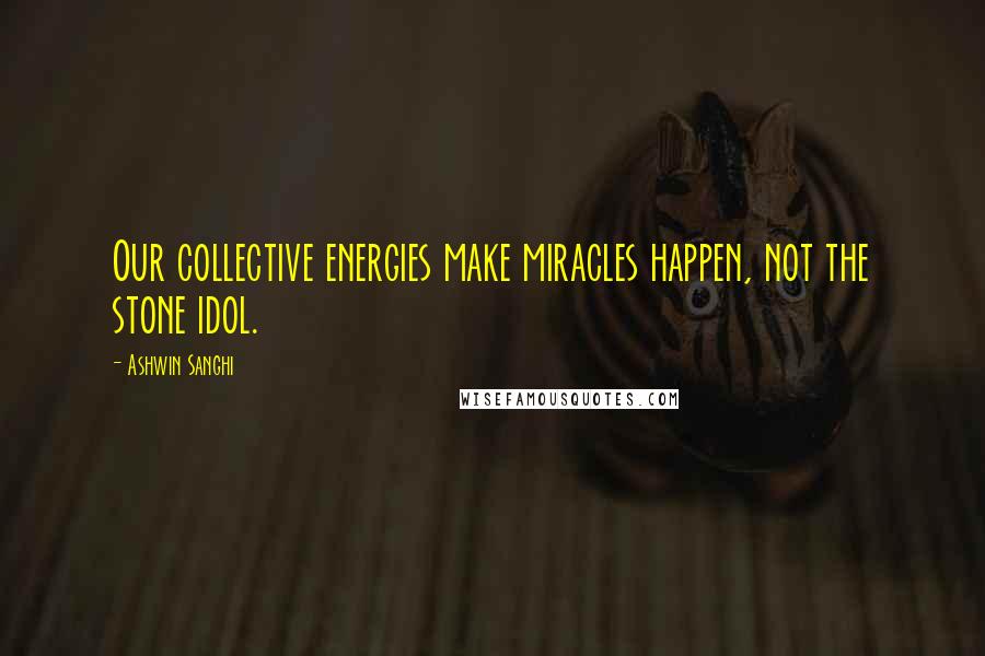 Ashwin Sanghi Quotes: Our collective energies make miracles happen, not the stone idol.