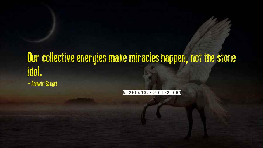 Ashwin Sanghi Quotes: Our collective energies make miracles happen, not the stone idol.