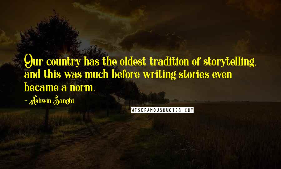 Ashwin Sanghi Quotes: Our country has the oldest tradition of storytelling, and this was much before writing stories even became a norm.