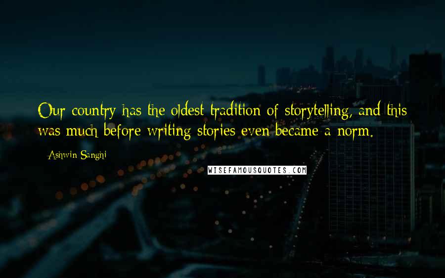 Ashwin Sanghi Quotes: Our country has the oldest tradition of storytelling, and this was much before writing stories even became a norm.