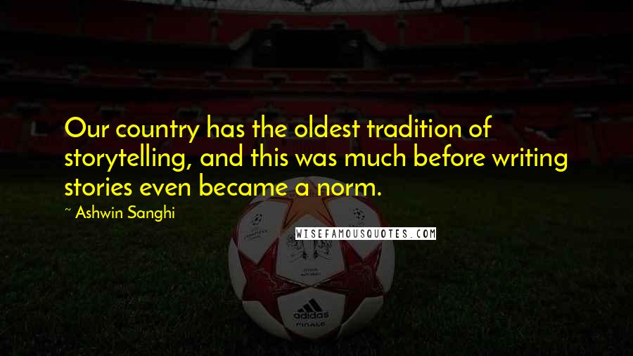 Ashwin Sanghi Quotes: Our country has the oldest tradition of storytelling, and this was much before writing stories even became a norm.