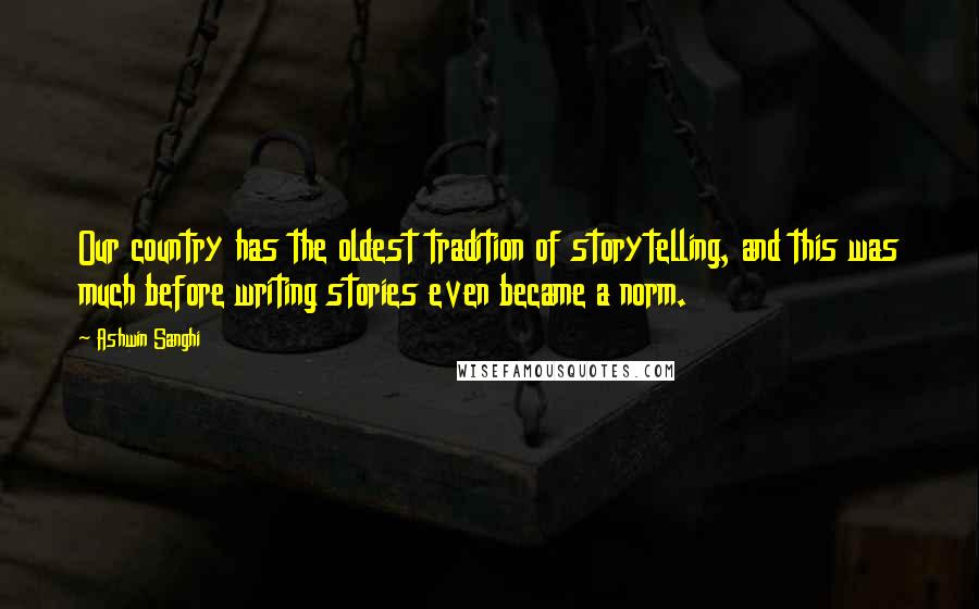 Ashwin Sanghi Quotes: Our country has the oldest tradition of storytelling, and this was much before writing stories even became a norm.