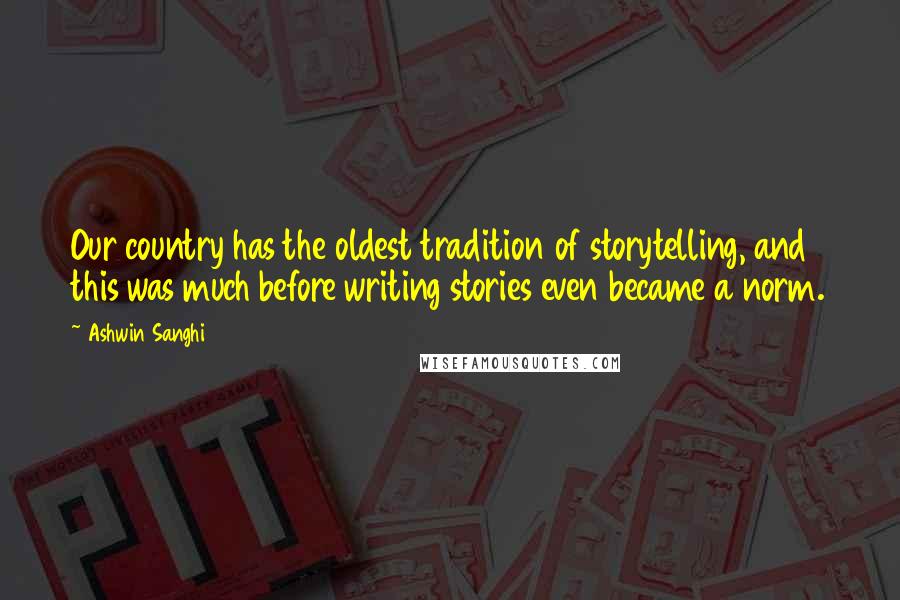 Ashwin Sanghi Quotes: Our country has the oldest tradition of storytelling, and this was much before writing stories even became a norm.