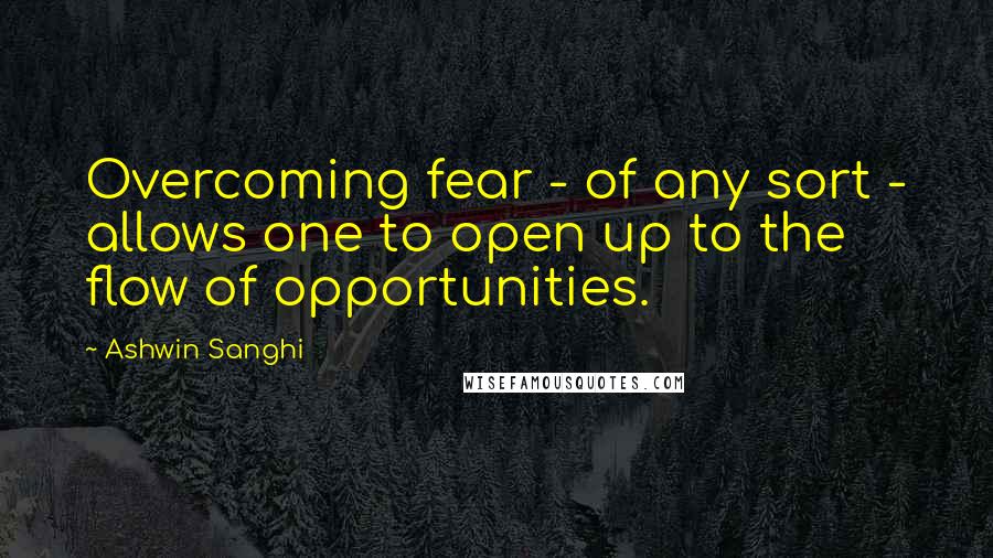 Ashwin Sanghi Quotes: Overcoming fear - of any sort - allows one to open up to the flow of opportunities.