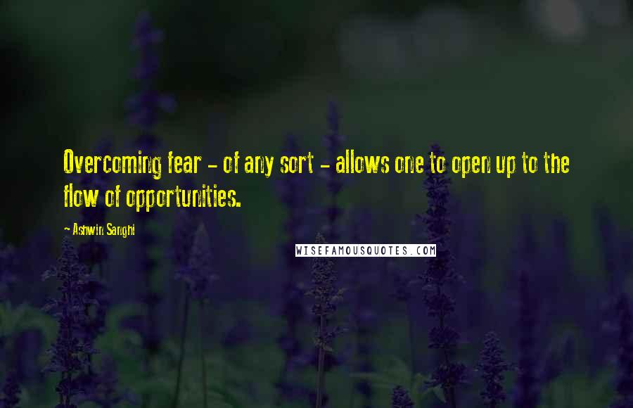 Ashwin Sanghi Quotes: Overcoming fear - of any sort - allows one to open up to the flow of opportunities.