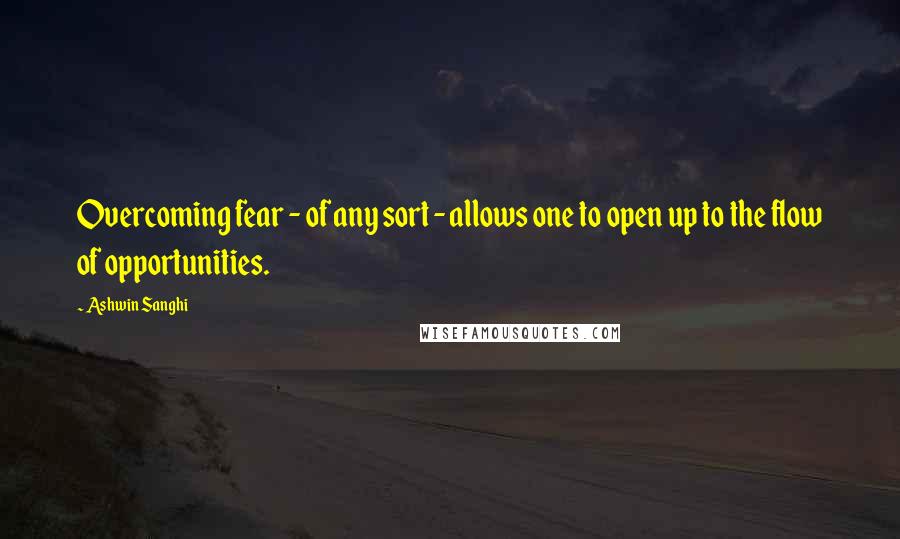 Ashwin Sanghi Quotes: Overcoming fear - of any sort - allows one to open up to the flow of opportunities.