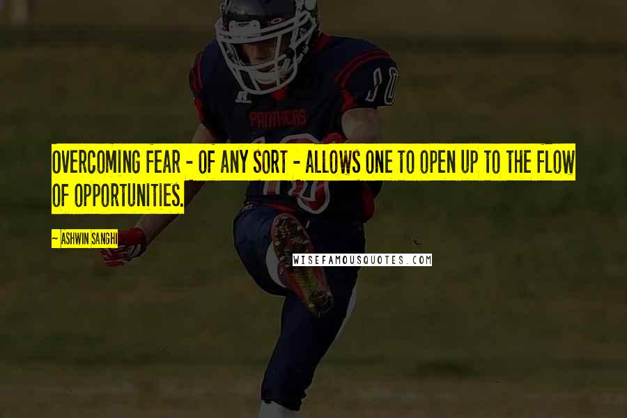 Ashwin Sanghi Quotes: Overcoming fear - of any sort - allows one to open up to the flow of opportunities.