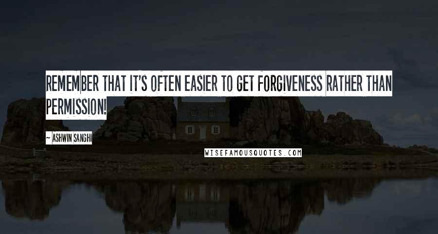 Ashwin Sanghi Quotes: Remember that it's often easier to get forgiveness rather than permission!