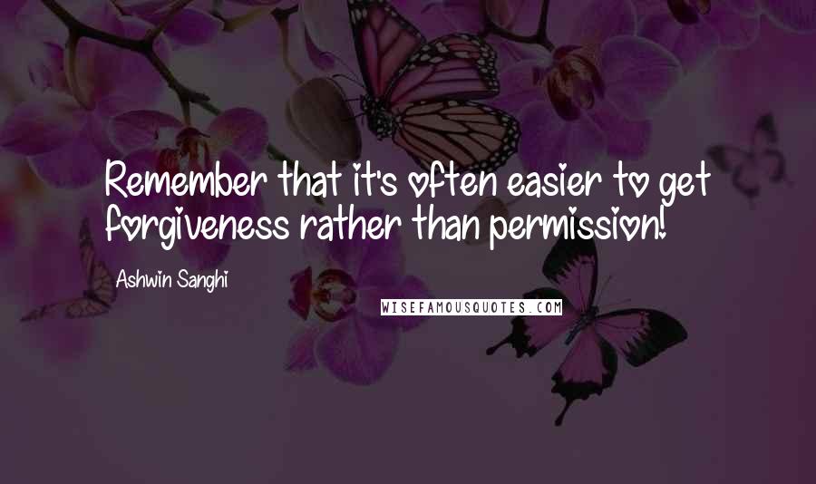 Ashwin Sanghi Quotes: Remember that it's often easier to get forgiveness rather than permission!