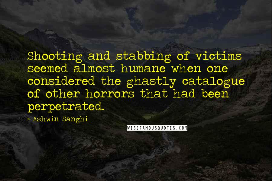 Ashwin Sanghi Quotes: Shooting and stabbing of victims seemed almost humane when one considered the ghastly catalogue of other horrors that had been perpetrated.