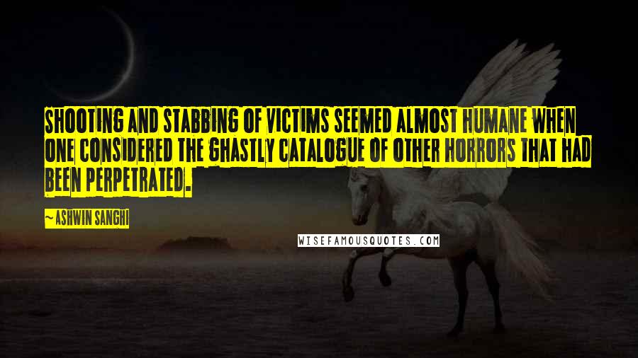 Ashwin Sanghi Quotes: Shooting and stabbing of victims seemed almost humane when one considered the ghastly catalogue of other horrors that had been perpetrated.
