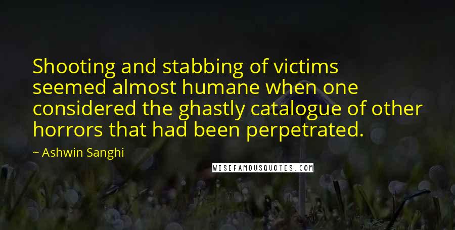 Ashwin Sanghi Quotes: Shooting and stabbing of victims seemed almost humane when one considered the ghastly catalogue of other horrors that had been perpetrated.