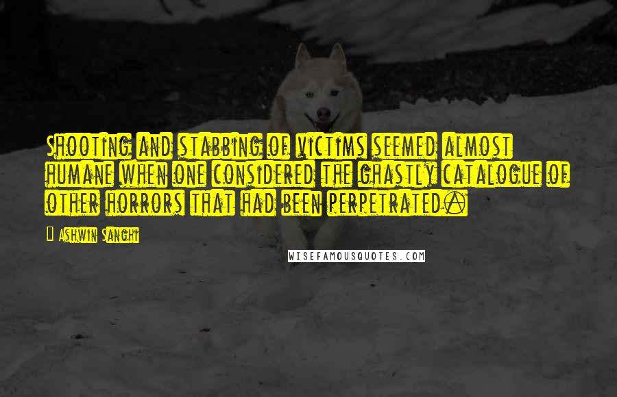 Ashwin Sanghi Quotes: Shooting and stabbing of victims seemed almost humane when one considered the ghastly catalogue of other horrors that had been perpetrated.