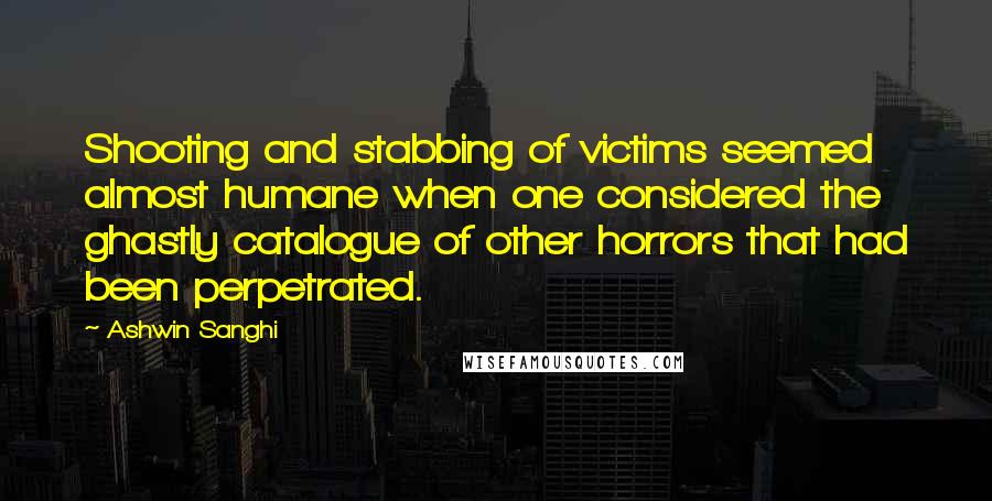 Ashwin Sanghi Quotes: Shooting and stabbing of victims seemed almost humane when one considered the ghastly catalogue of other horrors that had been perpetrated.