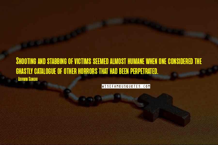 Ashwin Sanghi Quotes: Shooting and stabbing of victims seemed almost humane when one considered the ghastly catalogue of other horrors that had been perpetrated.